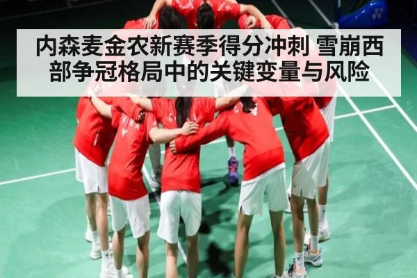 内森麦金农新赛季得分冲刺 雪崩西部争冠格局中的关键变量与风险