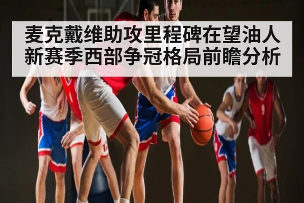 麦克戴维助攻里程碑在望油人新赛季西部争冠格局前瞻分析