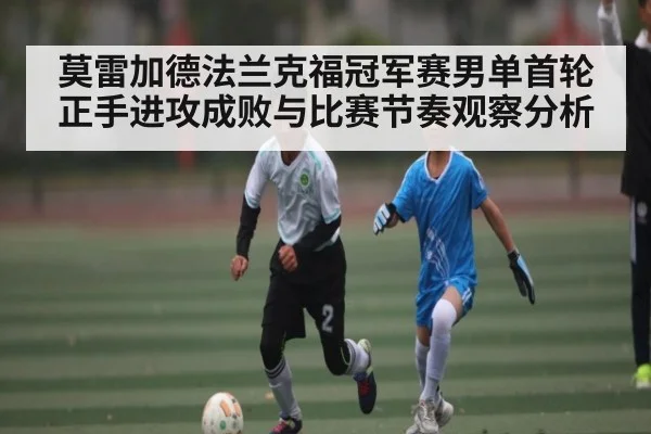 莫雷加德法兰克福冠军赛男单首轮正手进攻成败与比赛节奏观察分析