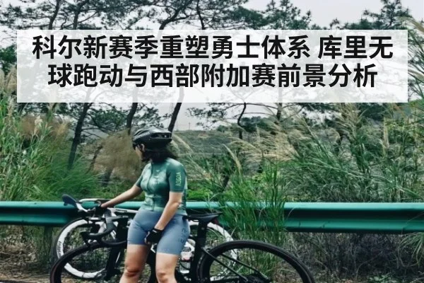 科尔新赛季重塑勇士体系 库里无球跑动与西部附加赛前景分析